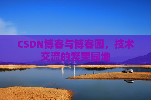CSDN博客与博客园，技术交流的繁荣园地